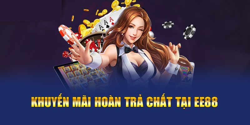 Hoàn trả tiền cược vô cùng hấp dẫn, độc quyền chỉ có tại EE88